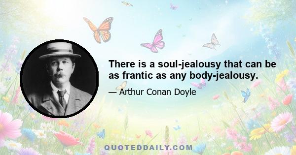 There is a soul-jealousy that can be as frantic as any body-jealousy.