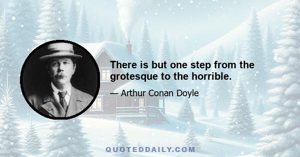 There is but one step from the grotesque to the horrible.