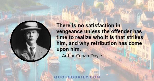 There is no satisfaction in vengeance unless the offender has time to realize who it is that strikes him, and why retribution has come upon him.