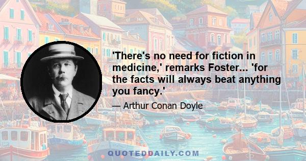 'There's no need for fiction in medicine,' remarks Foster... 'for the facts will always beat anything you fancy.'