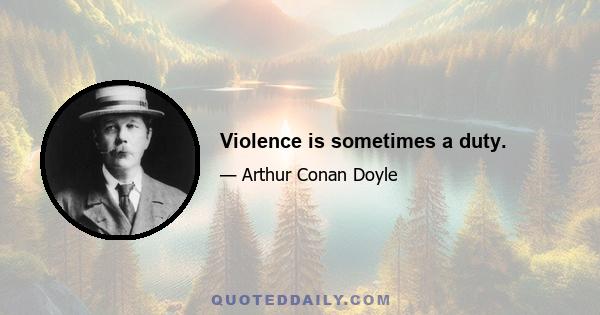 Violence is sometimes a duty.