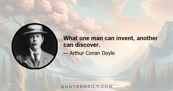 What one man can invent, another can discover.