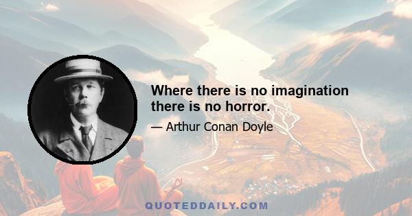 Where there is no imagination there is no horror.