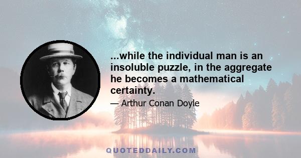 ...while the individual man is an insoluble puzzle, in the aggregate he becomes a mathematical certainty.