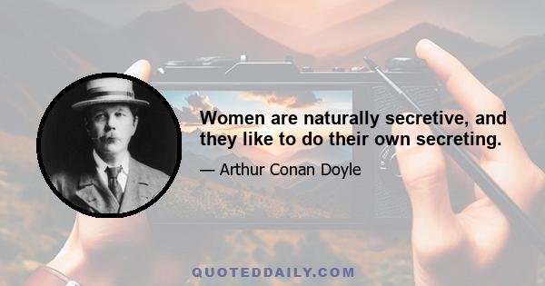 Women are naturally secretive, and they like to do their own secreting.