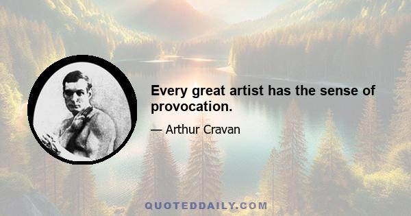 Every great artist has the sense of provocation.