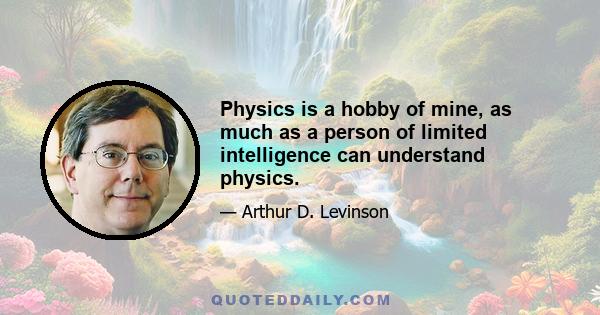 Physics is a hobby of mine, as much as a person of limited intelligence can understand physics.