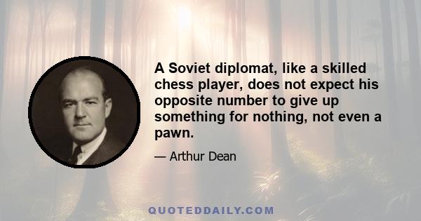 A Soviet diplomat, like a skilled chess player, does not expect his opposite number to give up something for nothing, not even a pawn.