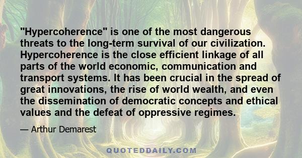 Hypercoherence is one of the most dangerous threats to the long-term survival of our civilization. Hypercoherence is the close efficient linkage of all parts of the world economic, communication and transport systems.