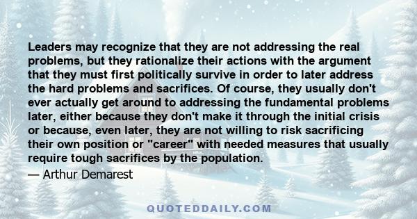 Leaders may recognize that they are not addressing the real problems, but they rationalize their actions with the argument that they must first politically survive in order to later address the hard problems and