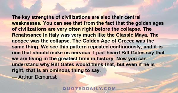 The key strengths of civilizations are also their central weaknesses. You can see that from the fact that the golden ages of civilizations are very often right before the collapse. The Renaissance in Italy was very much 