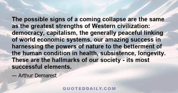 The possible signs of a coming collapse are the same as the greatest strengths of Western civilization: democracy, capitalism, the generally peaceful linking of world economic systems, our amazing success in harnessing