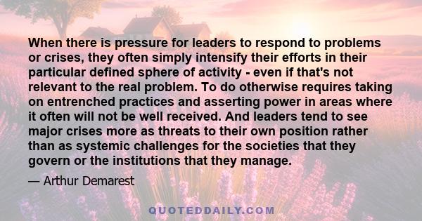 When there is pressure for leaders to respond to problems or crises, they often simply intensify their efforts in their particular defined sphere of activity - even if that's not relevant to the real problem. To do