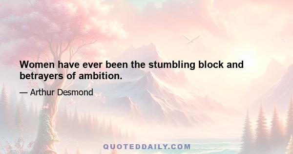 Women have ever been the stumbling block and betrayers of ambition.