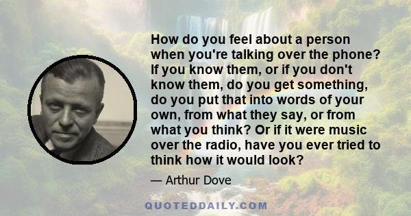 How do you feel about a person when you're talking over the phone? If you know them, or if you don't know them, do you get something, do you put that into words of your own, from what they say, or from what you think?