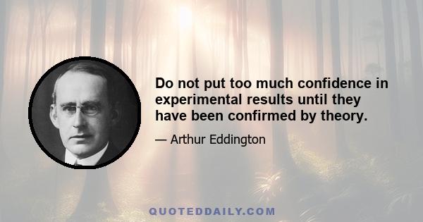 Do not put too much confidence in experimental results until they have been confirmed by theory.