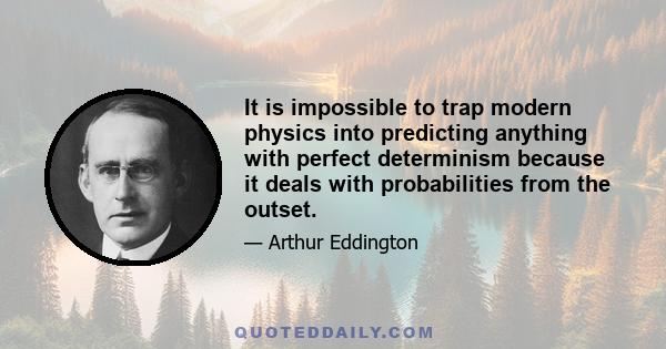 It is impossible to trap modern physics into predicting anything with perfect determinism because it deals with probabilities from the outset.