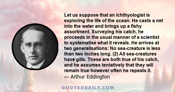 Let us suppose that an ichthyologist is exploring the life of the ocean. He casts a net into the water and brings up a fishy assortment. Surveying his catch, he proceeds in the usual manner of a scientist to systematise 