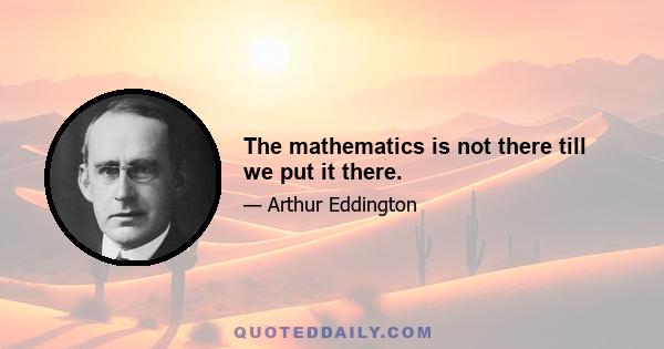 The mathematics is not there till we put it there.