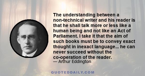 The understanding between a non-technical writer and his reader is that he shall talk more or less like a human being and not like an Act of Parliament. I take it that the aim of such books must be to convey exact