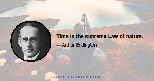 Time is the supreme Law of nature.