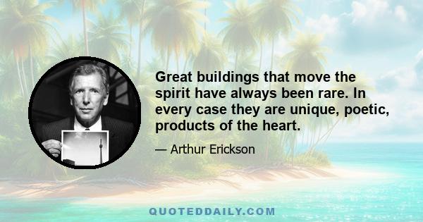 Great buildings that move the spirit have always been rare. In every case they are unique, poetic, products of the heart.