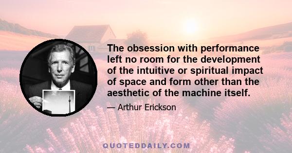 The obsession with performance left no room for the development of the intuitive or spiritual impact of space and form other than the aesthetic of the machine itself.