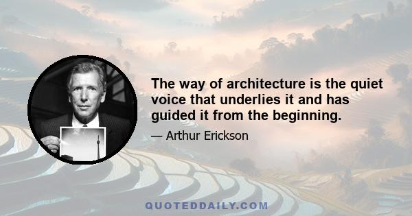 The way of architecture is the quiet voice that underlies it and has guided it from the beginning.