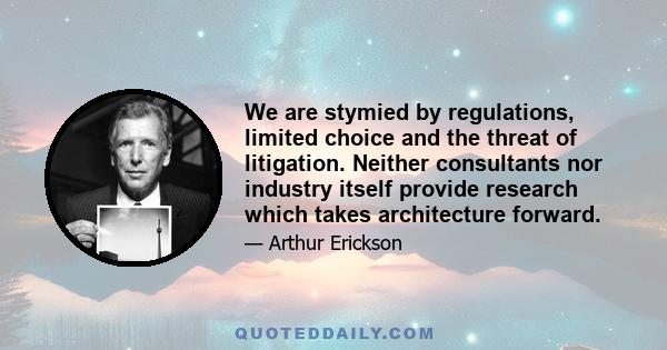 We are stymied by regulations, limited choice and the threat of litigation. Neither consultants nor industry itself provide research which takes architecture forward.