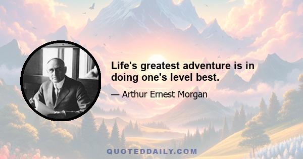 Life's greatest adventure is in doing one's level best.