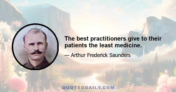 The best practitioners give to their patients the least medicine.