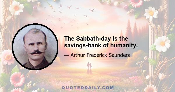 The Sabbath-day is the savings-bank of humanity.