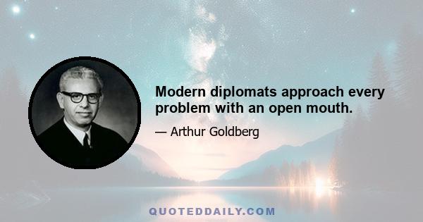 Modern diplomats approach every problem with an open mouth.