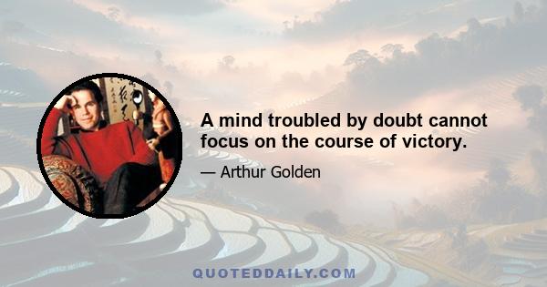 A mind troubled by doubt cannot focus on the course of victory.