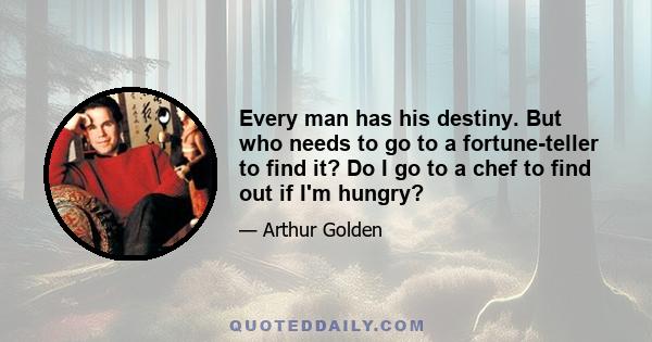 Every man has his destiny. But who needs to go to a fortune-teller to find it? Do I go to a chef to find out if I'm hungry?