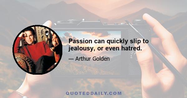 Passion can quickly slip to jealousy, or even hatred.