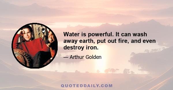 Water is powerful. It can wash away earth, put out fire, and even destroy iron.