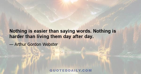 Nothing is easier than saying words. Nothing is harder than living them day after day.