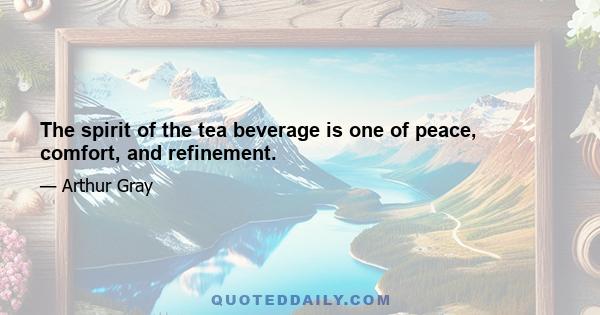 The spirit of the tea beverage is one of peace, comfort, and refinement.