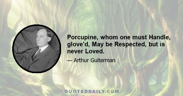 Porcupine, whom one must Handle, glove'd, May be Respected, but is never Loved.