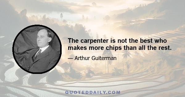 The carpenter is not the best who makes more chips than all the rest.