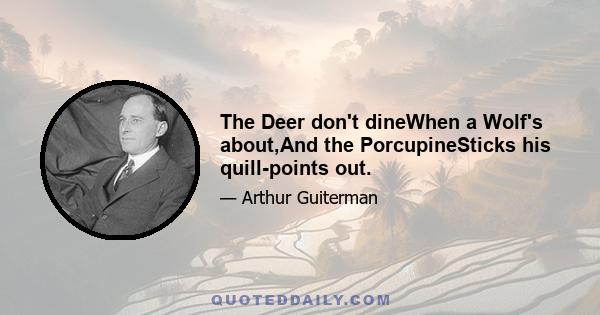 The Deer don't dineWhen a Wolf's about,And the PorcupineSticks his quill-points out.