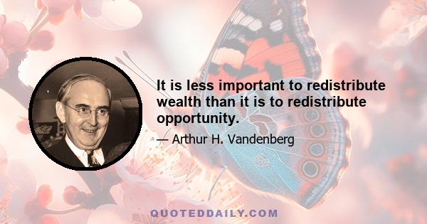 It is less important to redistribute wealth than it is to redistribute opportunity.