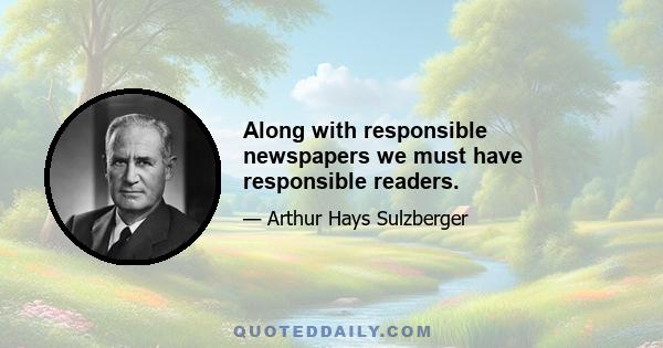 Along with responsible newspapers we must have responsible readers.