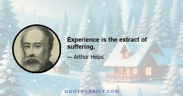 Experience is the extract of suffering.