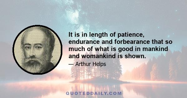 It is in length of patience, endurance and forbearance that so much of what is good in mankind and womankind is shown.