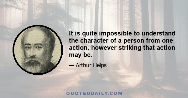 It is quite impossible to understand the character of a person from one action, however striking that action may be.