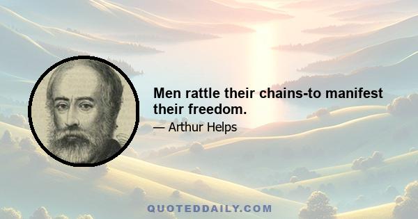 Men rattle their chains-to manifest their freedom.