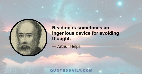 Reading is sometimes an ingenious device for avoiding thought.