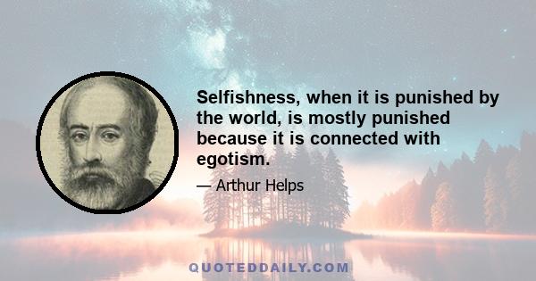 Selfishness, when it is punished by the world, is mostly punished because it is connected with egotism.